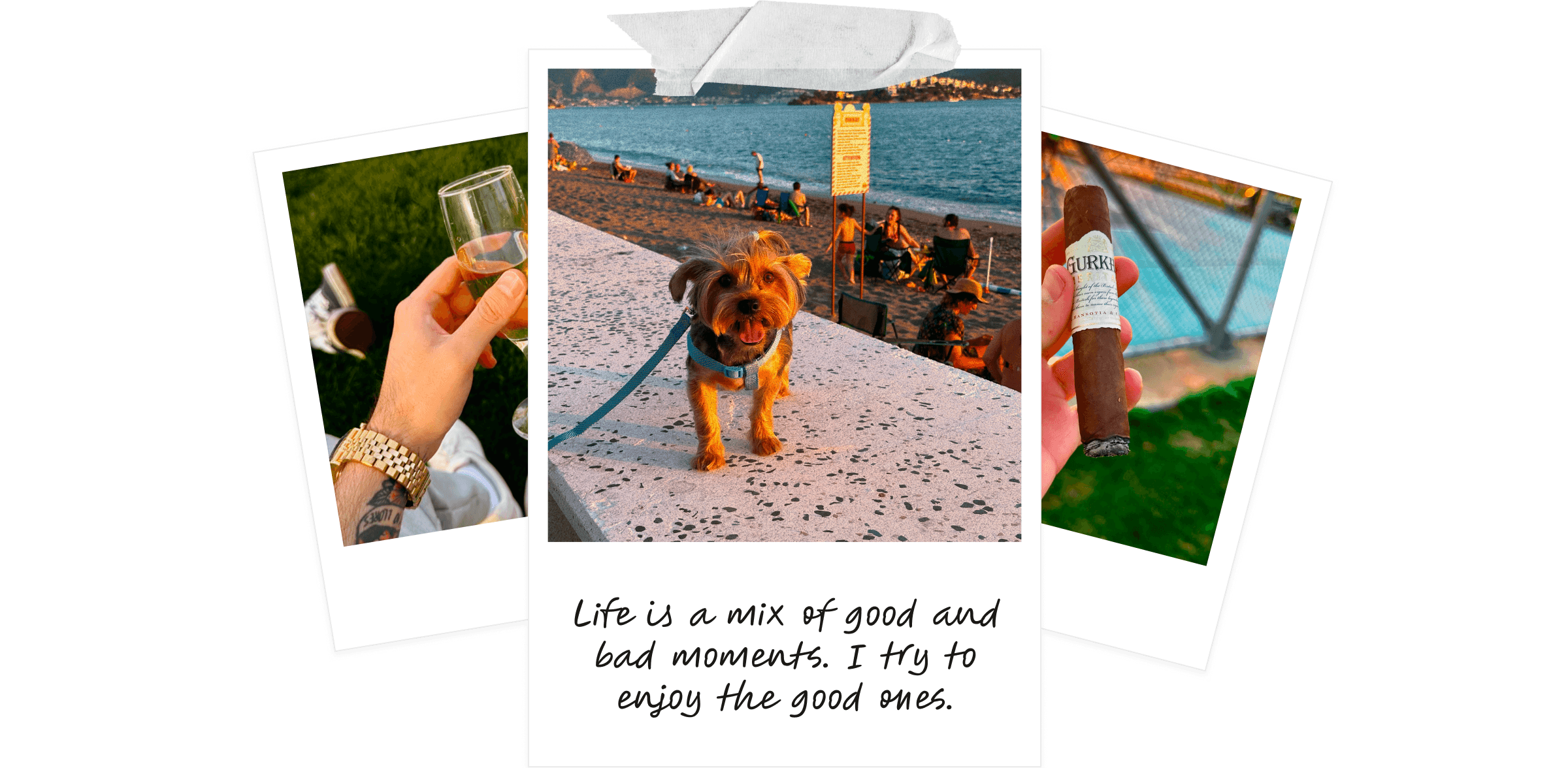 A few polaroids — a glass of wine on the grass, my dog at the beach, and a cigar at sunset — with a handwritten note: “Life is a mix of good and bad moments. I try to enjoy the good ones.”